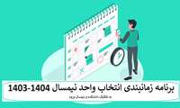برنامه زمانبدی انتخاب واحد دانشجویان به تفکیک دانشکده و ورودی در نیمسال 1404-1403